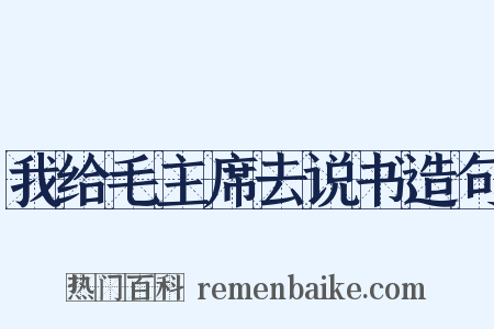 我给毛主席去说书造句是什么意思的图片
